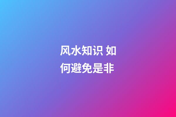 风水知识 如何避免是非